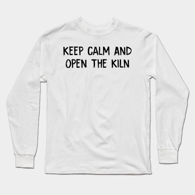 Keep Calm And Open The Kiln Long Sleeve T-Shirt by TIHONA